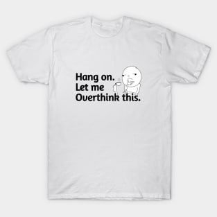 Hang On let me overthink this. T-Shirt